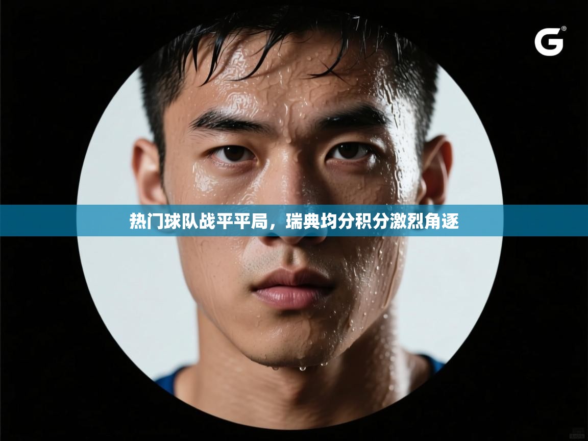 热门球队战平平局,瑞典均分积分激烈角逐 第2张