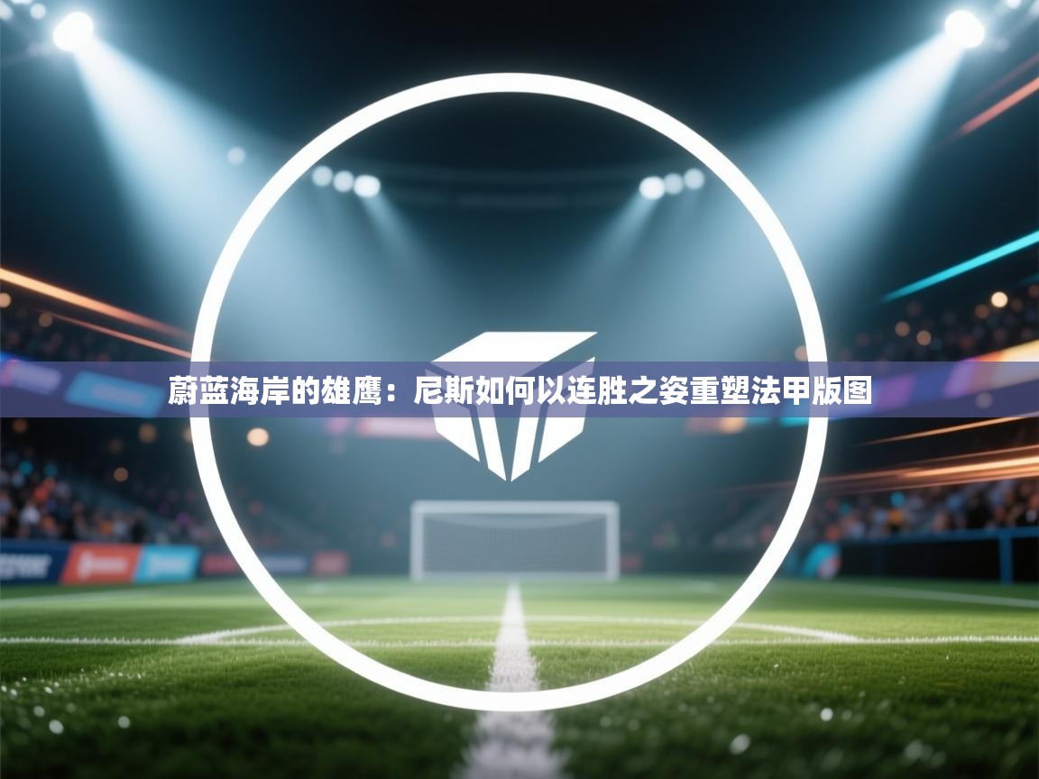 蔚蓝海岸的雄鹰:尼斯如何以连胜之姿重塑法甲版图 第1张