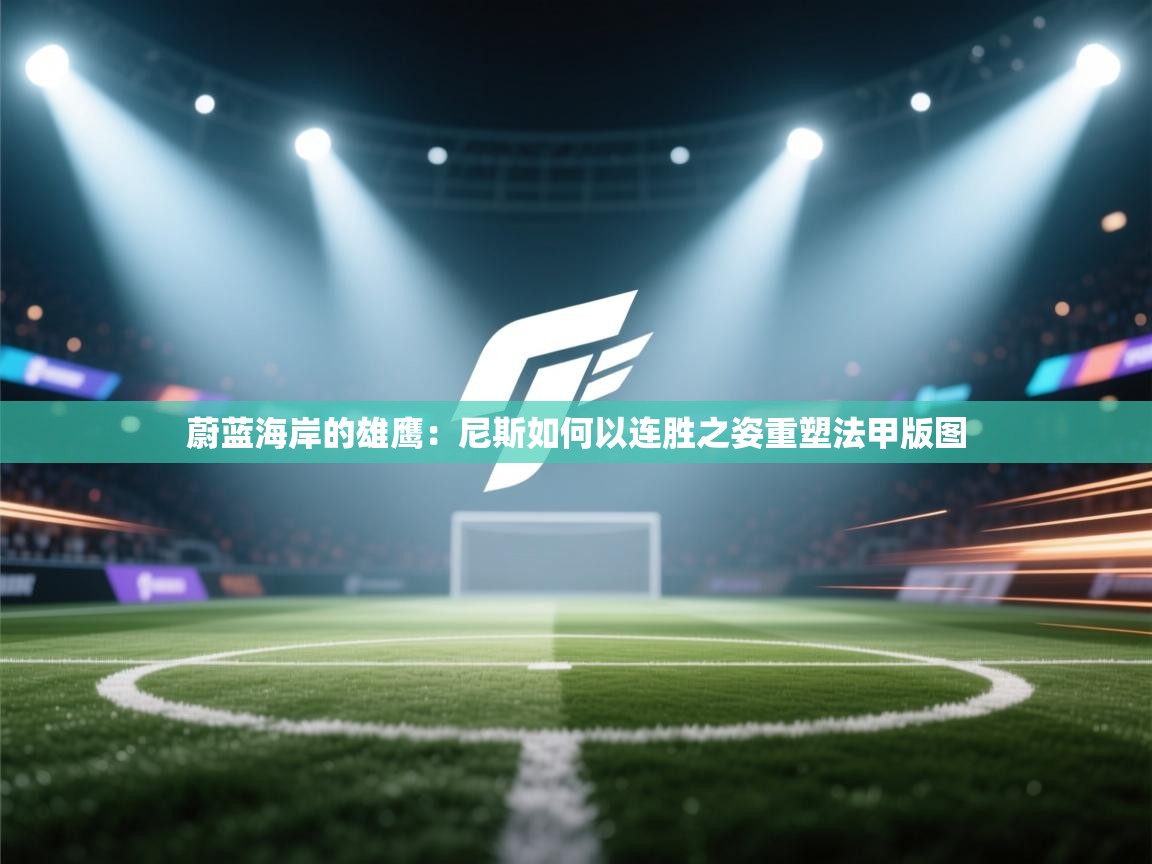 蔚蓝海岸的雄鹰:尼斯如何以连胜之姿重塑法甲版图 第2张