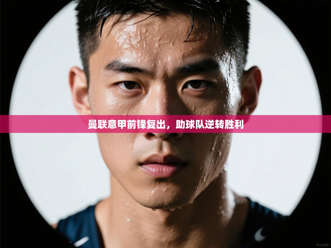 曼联意甲前锋复出，助球队逆转胜利  第1张